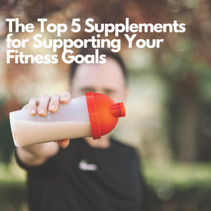The Top 5 Supplements for Supporting Your Fitness Goals