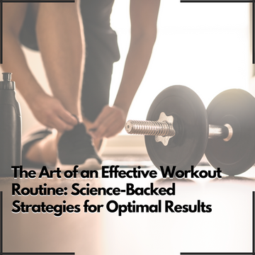 The Art of an Effective Workout Routine: Science-Backed Strategies for Optimal Results